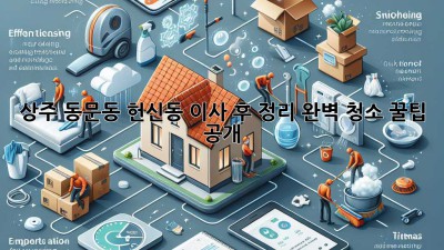상주 동문동, 헌신동 이사 후 정리🧹✨ 완벽 청소 꿀팁 공개!
