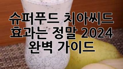 슈퍼푸드 치아씨드, 효과는 정말? 2024 완벽 가이드