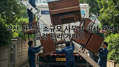 익산 만석동 소규모 사무실 이사, 완벽 일정 관리 가이드