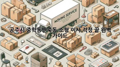 공주시 중학동/반죽동 소형 이사, 걱정 끝! 완벽 가이드
