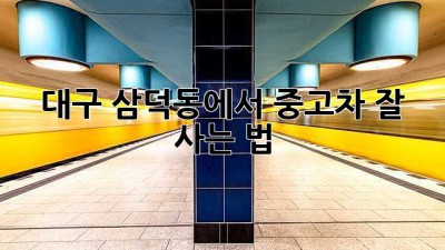 대구 삼덕동에서 중고차 잘 사는 법!